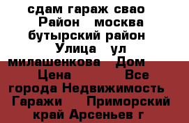 сдам гараж свао › Район ­ москва бутырский район › Улица ­ ул милашенкова › Дом ­ 12 › Цена ­ 3 000 - Все города Недвижимость » Гаражи   . Приморский край,Арсеньев г.